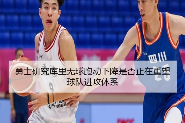 勇士研究库里无球跑动下降是否正在重塑球队进攻体系
