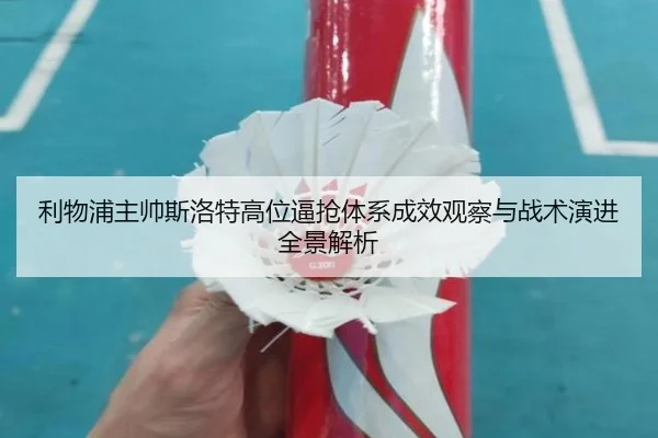 利物浦主帅斯洛特高位逼抢体系成效观察与战术演进全景解析
