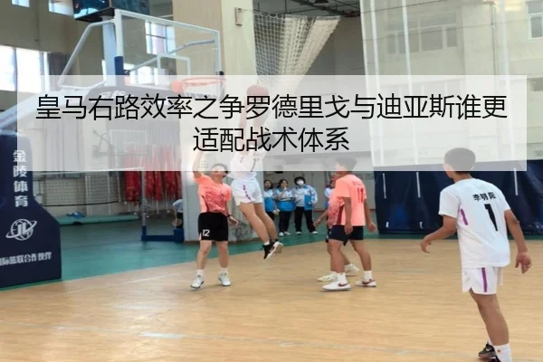 皇马右路效率之争罗德里戈与迪亚斯谁更适配战术体系